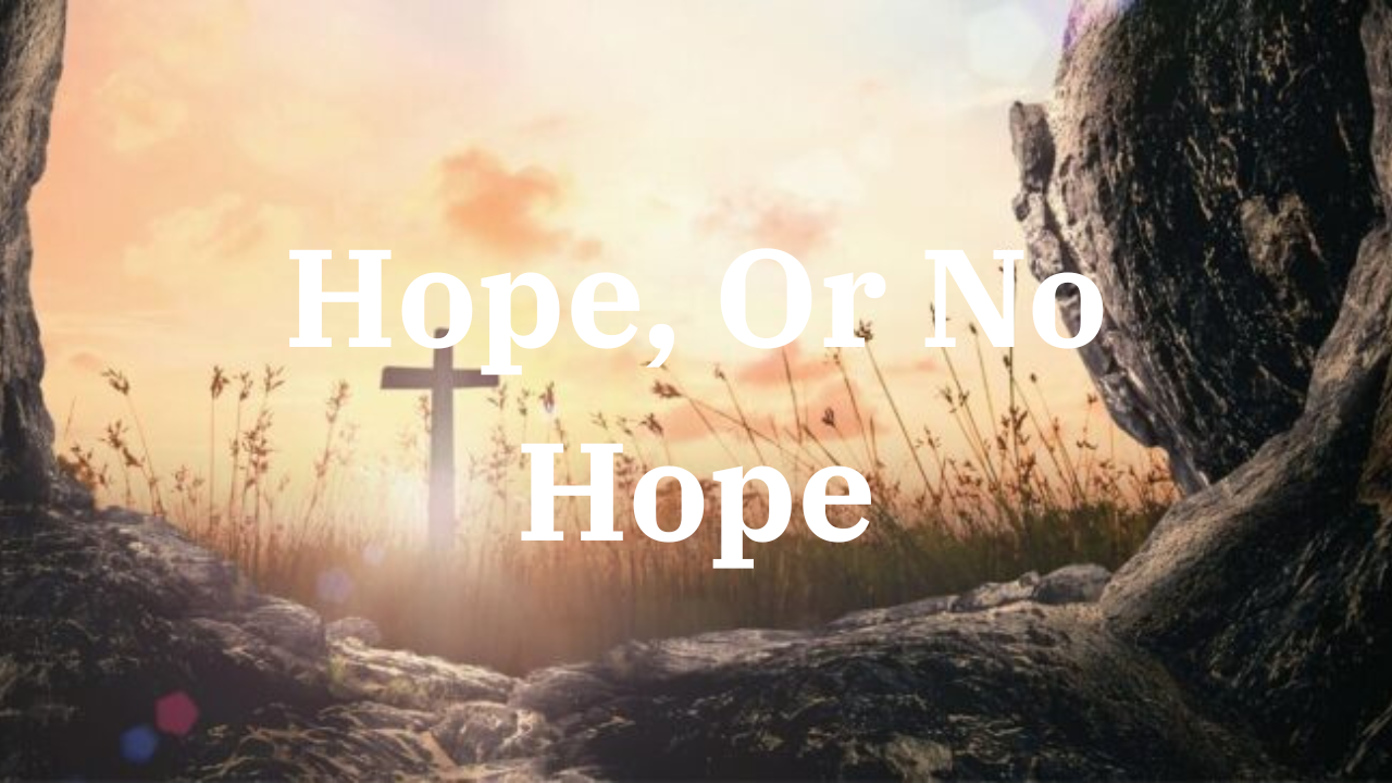 Resurrection Sunday Message: Hope, Or No Hope?